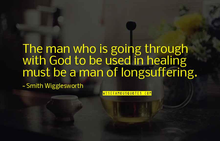 Healing And Longsuffering Quotes By Smith Wigglesworth: The man who is going through with God