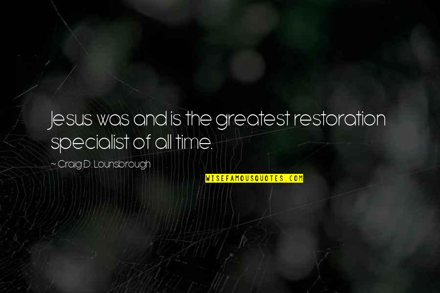 Healing And Restoration Quotes By Craig D. Lounsbrough: Jesus was and is the greatest restoration specialist