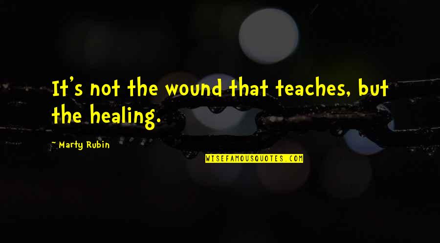 Healing And Strength Quotes By Marty Rubin: It's not the wound that teaches, but the Healing And Strength Quotes By Marty Rubin: It's not the wound that teaches, but the