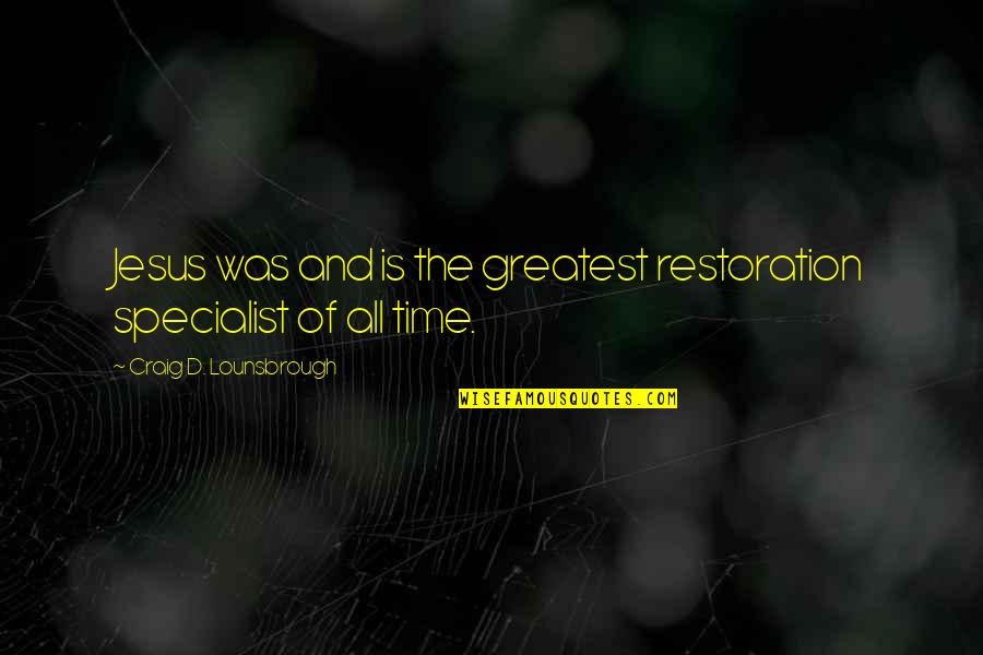 Healing And Time Quotes By Craig D. Lounsbrough: Jesus was and is the greatest restoration specialist