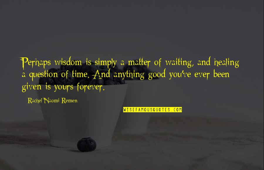 Healing And Time Quotes By Rachel Naomi Remen: Perhaps wisdom is simply a matter of waiting,