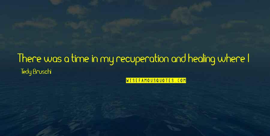 Healing And Time Quotes By Tedy Bruschi: There was a time in my recuperation and