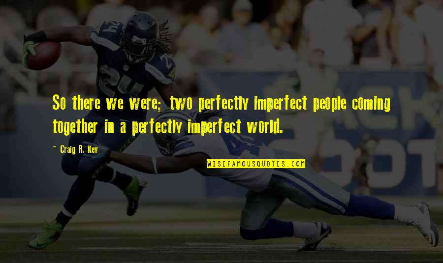 Healing And Wholeness Quotes By Craig R. Key: So there we were; two perfectly imperfect people Healing And Wholeness Quotes By Craig R. Key: So there we were; two perfectly imperfect people
