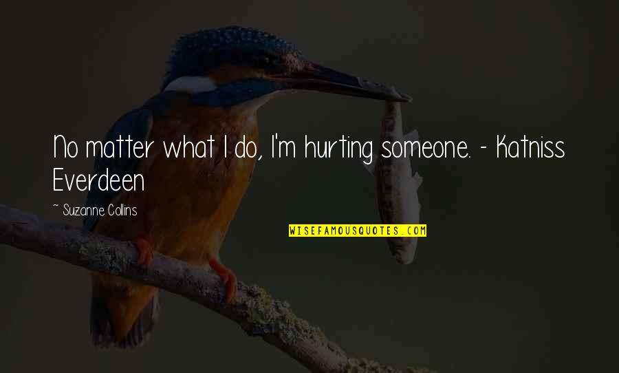 Healing And Wholeness Quotes By Suzanne Collins: No matter what I do, I'm hurting someone. Healing And Wholeness Quotes By Suzanne Collins: No matter what I do, I'm hurting someone.