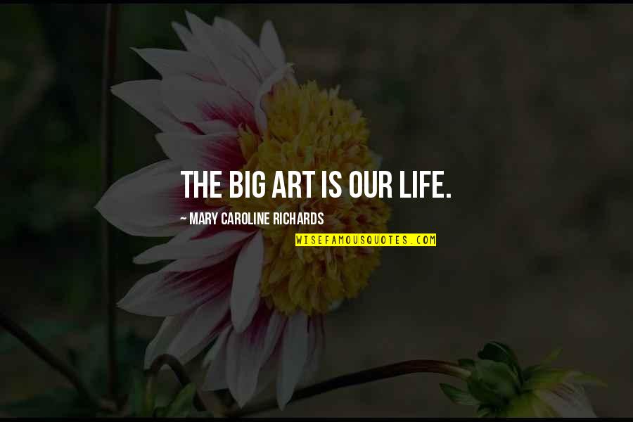 Healing Art Quotes By Mary Caroline Richards: The big art is our life.