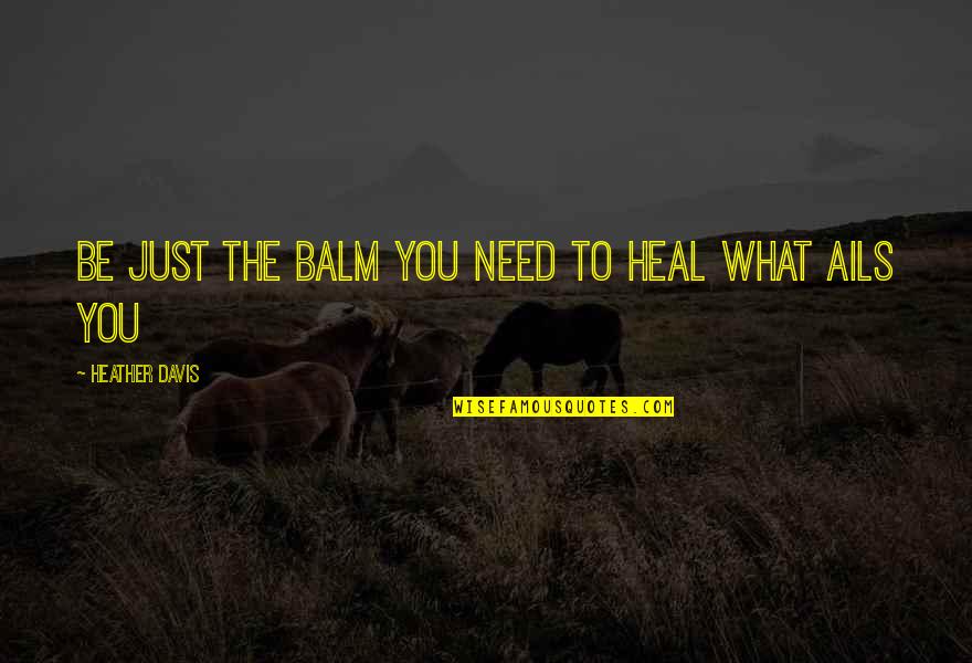 Healing Balm Quotes By Heather Davis: Be just the balm you need to heal Healing Balm Quotes By Heather Davis: Be just the balm you need to heal