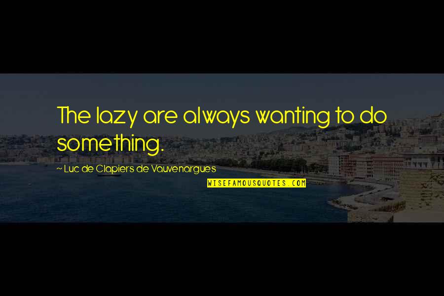 Healing Chakra Quotes By Luc De Clapiers De Vauvenargues: The lazy are always wanting to do something. Healing Chakra Quotes By Luc De Clapiers De Vauvenargues: The lazy are always wanting to do something.