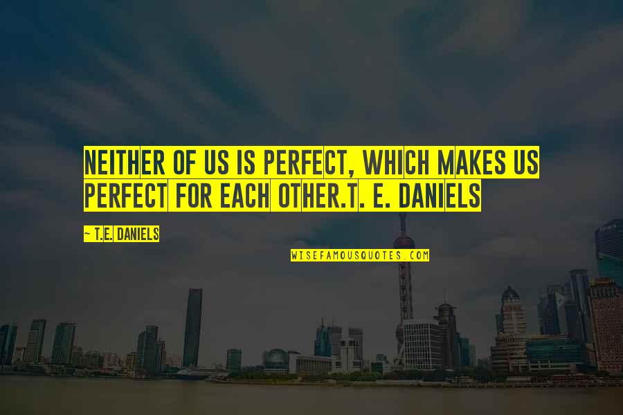Healing Day By Day Quotes By T.E. Daniels: Neither of us is perfect, which makes us