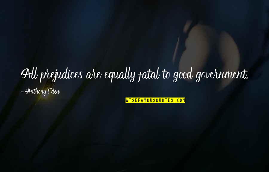 Healing From Depression Quotes By Anthony Eden: All prejudices are equally fatal to good government.