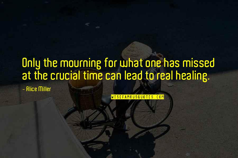Healing From Grief Quotes By Alice Miller: Only the mourning for what one has missed Healing From Grief Quotes By Alice Miller: Only the mourning for what one has missed