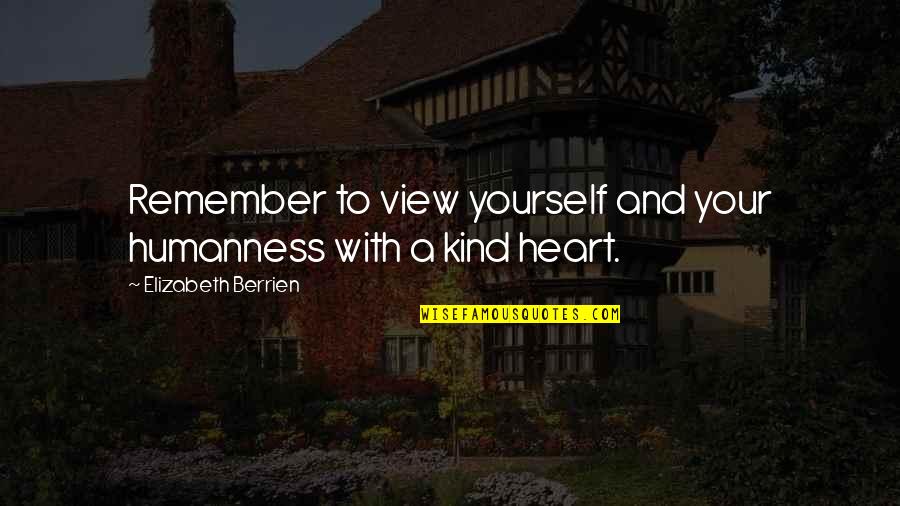 Healing From Grief Quotes By Elizabeth Berrien: Remember to view yourself and your humanness with Healing From Grief Quotes By Elizabeth Berrien: Remember to view yourself and your humanness with