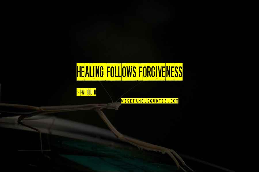 Healing From Grief Quotes By Pat Bluth: Healing Follows Forgiveness Healing From Grief Quotes By Pat Bluth: Healing Follows Forgiveness