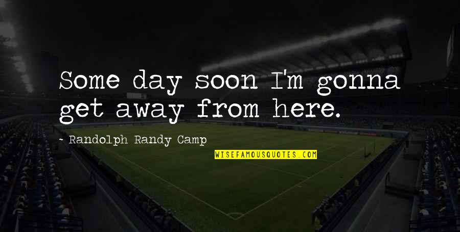Healing From Heartache Quotes By Randolph Randy Camp: Some day soon I'm gonna get away from