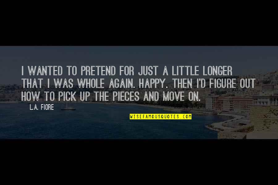 Healing Happy Quotes By L.A. Fiore: I wanted to pretend for just a little Healing Happy Quotes By L.A. Fiore: I wanted to pretend for just a little