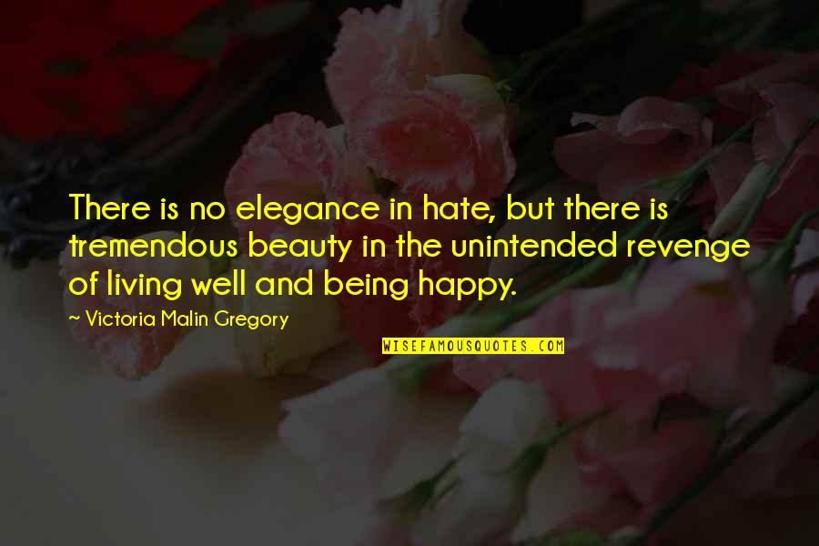 Healing Happy Quotes By Victoria Malin Gregory: There is no elegance in hate, but there Healing Happy Quotes By Victoria Malin Gregory: There is no elegance in hate, but there