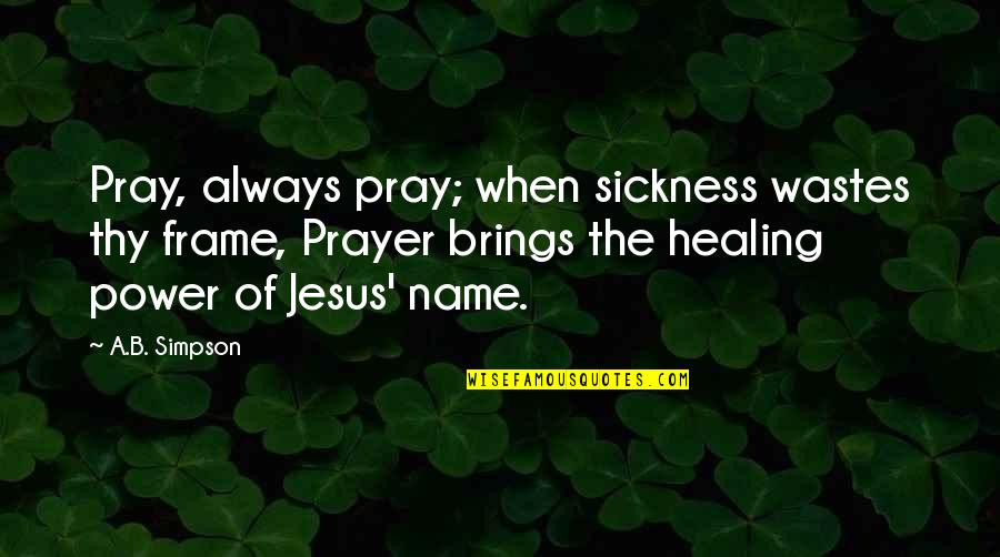 Healing In Jesus Name Quotes By A.B. Simpson: Pray, always pray; when sickness wastes thy frame,