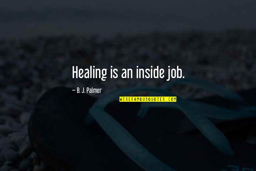 Healing Inside Quotes By B. J. Palmer: Healing is an inside job. Healing Inside Quotes By B. J. Palmer: Healing is an inside job.