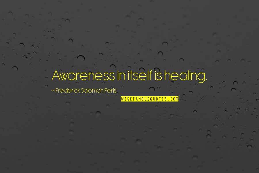 Healing Is Quotes By Frederick Salomon Perls: Awareness in itself is healing.