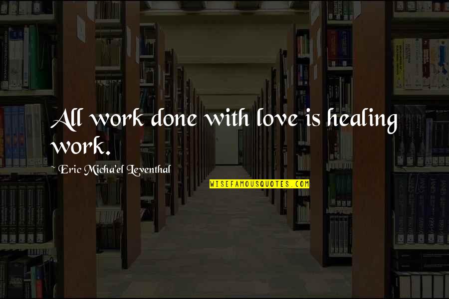 Healing Love Quotes By Eric Micha'el Leventhal: All work done with love is healing work.