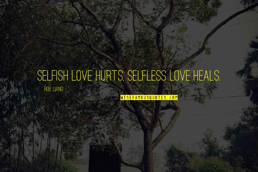 Healing Love Quotes By Rob Liano: Selfish love hurts, selfless love heals.