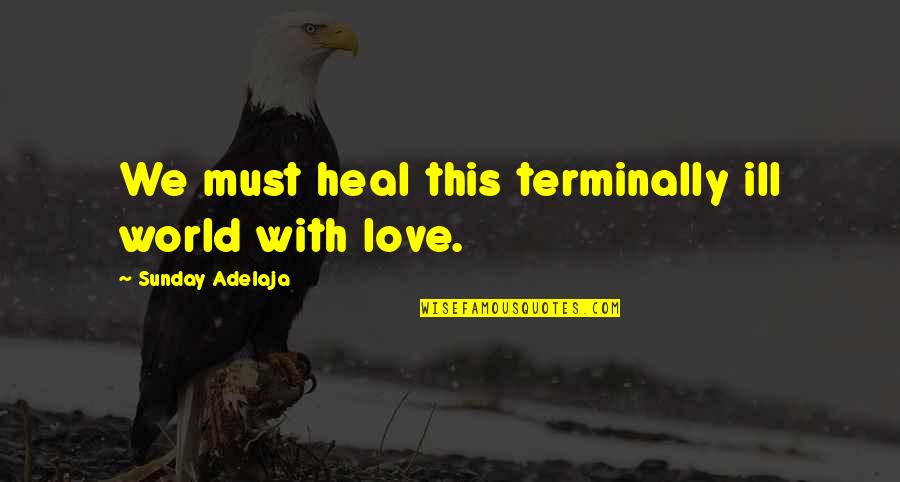 Healing Love Quotes By Sunday Adelaja: We must heal this terminally ill world with