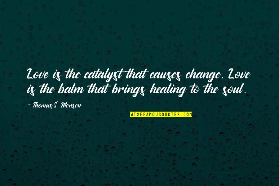 Healing Love Quotes By Thomas S. Monson: Love is the catalyst that causes change. Love