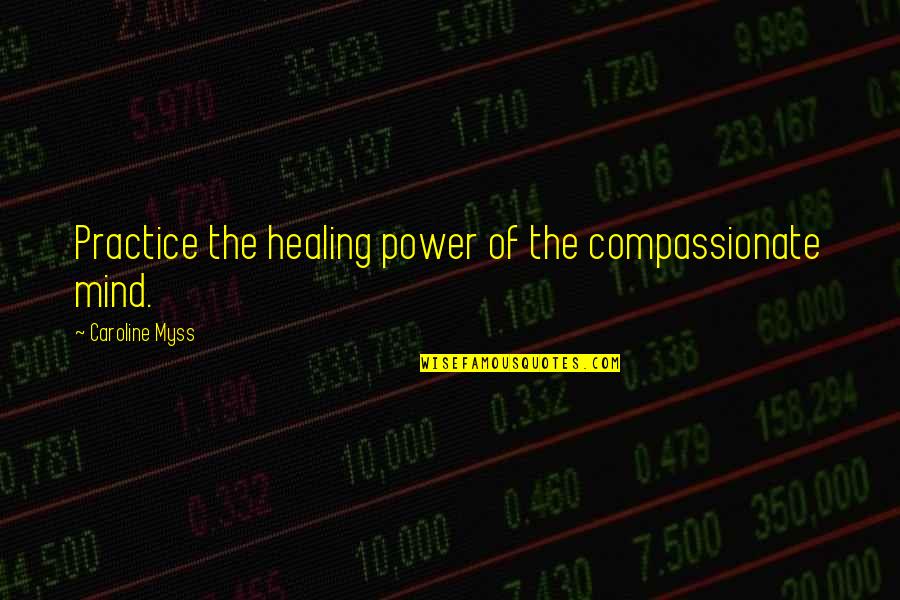 Healing Myss Quotes By Caroline Myss: Practice the healing power of the compassionate mind. Healing Myss Quotes By Caroline Myss: Practice the healing power of the compassionate mind.