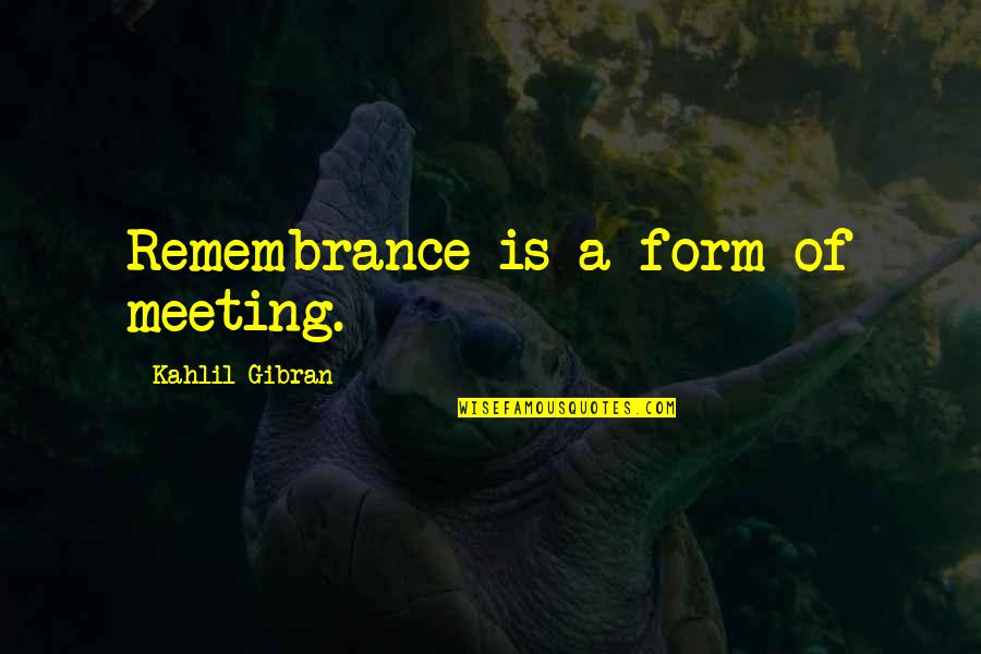 Healing Over A Broken Heart Quotes By Kahlil Gibran: Remembrance is a form of meeting.