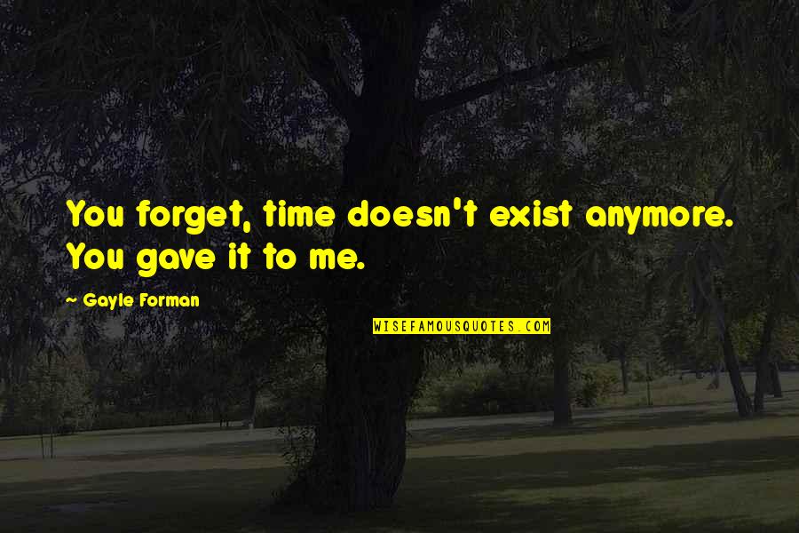 Healing Prayers For Spinal Meningitis Quotes By Gayle Forman: You forget, time doesn't exist anymore. You gave Healing Prayers For Spinal Meningitis Quotes By Gayle Forman: You forget, time doesn't exist anymore. You gave