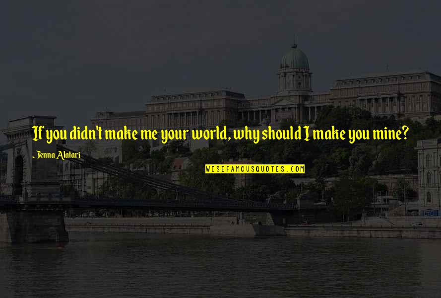 Healing Relationships Quotes By Jenna Alatari: If you didn't make me your world, why