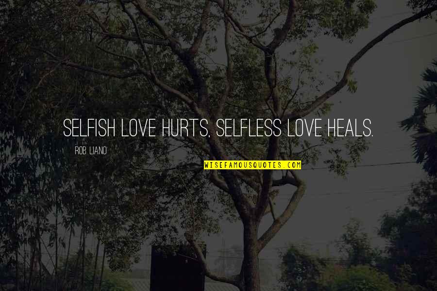 Healing Relationships Quotes By Rob Liano: Selfish love hurts, selfless love heals.