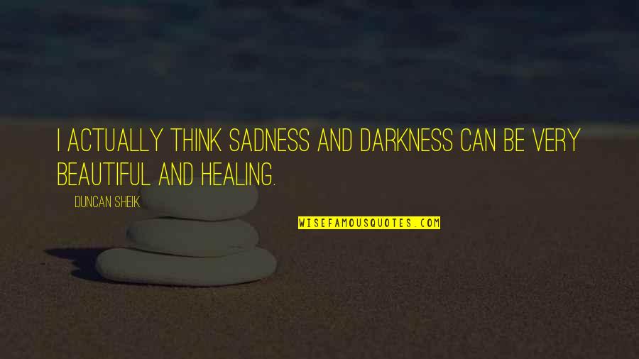 Healing Sadness Quotes By Duncan Sheik: I actually think sadness and darkness can be