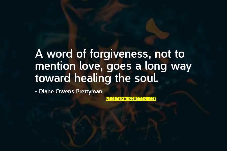 Healing Soul Quotes By Diane Owens Prettyman: A word of forgiveness, not to mention love,