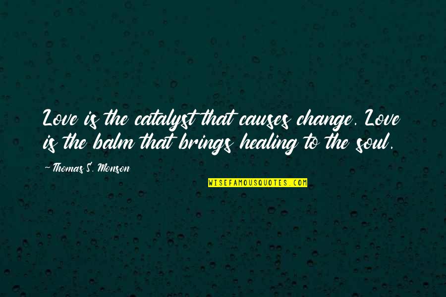 Healing Soul Quotes By Thomas S. Monson: Love is the catalyst that causes change. Love