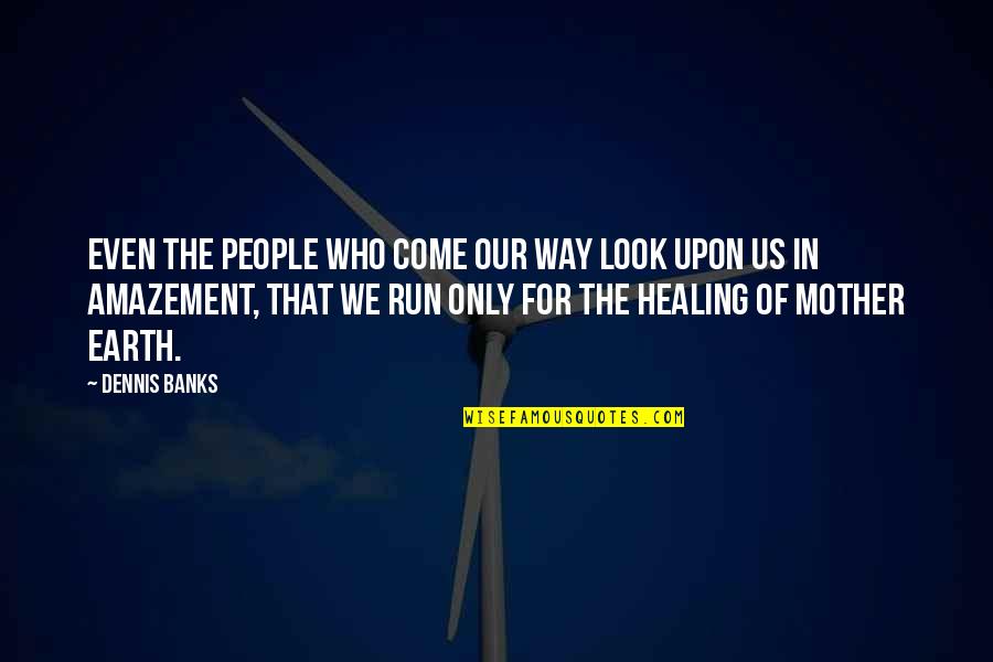 Healing The Earth Quotes By Dennis Banks: Even the people who come our way look