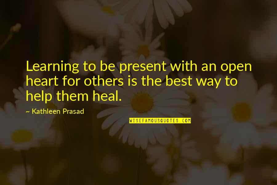 Healing The Heart Quotes By Kathleen Prasad: Learning to be present with an open heart