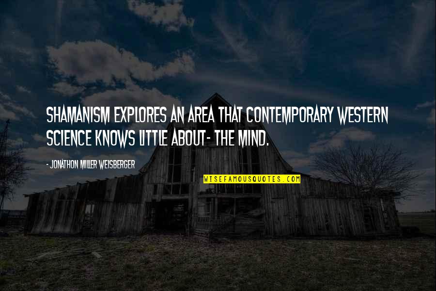 Healing The Mind Quotes By Jonathon Miller Weisberger: Shamanism explores an area that contemporary Western science