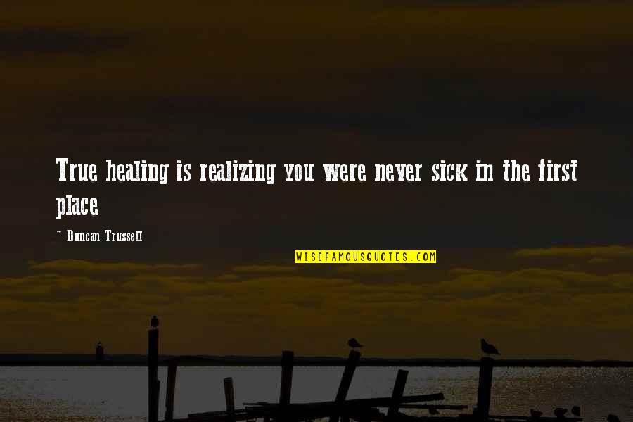 Healing The Sick Quotes By Duncan Trussell: True healing is realizing you were never sick Healing The Sick Quotes By Duncan Trussell: True healing is realizing you were never sick