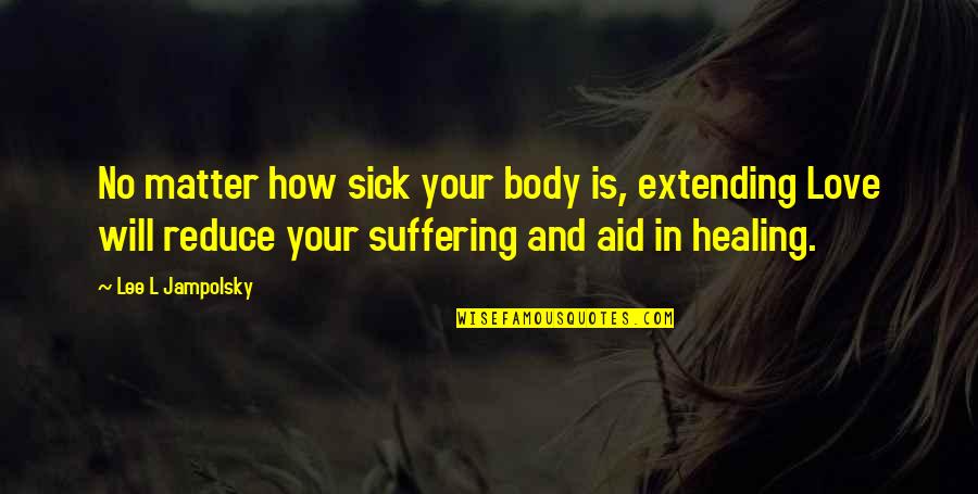 Healing The Sick Quotes By Lee L Jampolsky: No matter how sick your body is, extending Healing The Sick Quotes By Lee L Jampolsky: No matter how sick your body is, extending