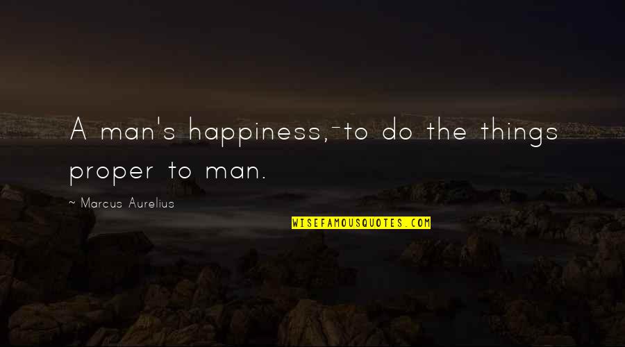 Healing The Sick Quotes By Marcus Aurelius: A man's happiness,-to do the things proper to Healing The Sick Quotes By Marcus Aurelius: A man's happiness,-to do the things proper to