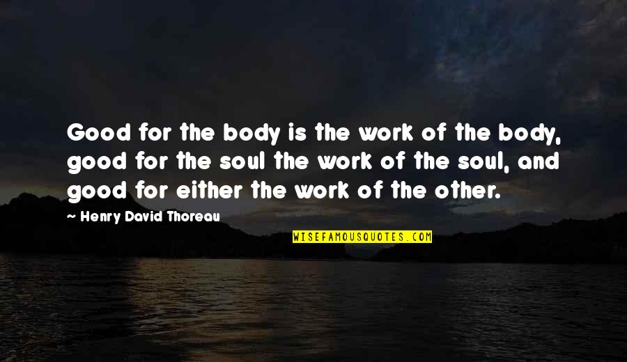 Healing The Soul Quotes By Henry David Thoreau: Good for the body is the work of