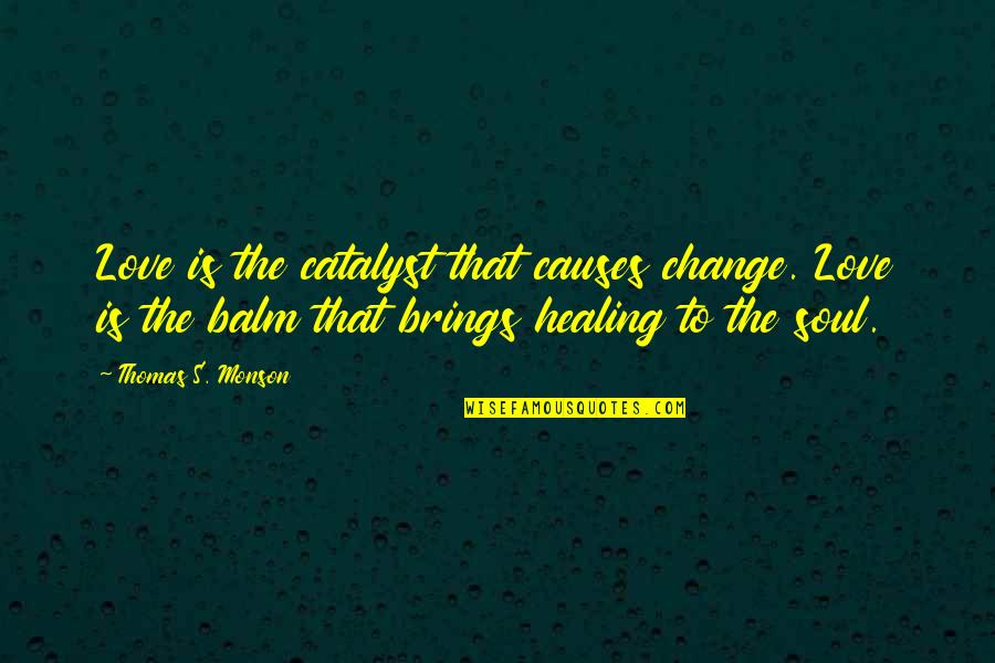 Healing The Soul Quotes By Thomas S. Monson: Love is the catalyst that causes change. Love