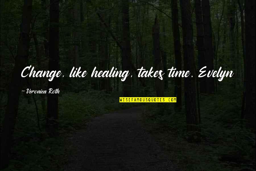 Healing Time Quotes By Veronica Roth: Change, like healing, takes time. Evelyn Healing Time Quotes By Veronica Roth: Change, like healing, takes time. Evelyn