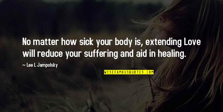 Healing Your Body Quotes By Lee L Jampolsky: No matter how sick your body is, extending Healing Your Body Quotes By Lee L Jampolsky: No matter how sick your body is, extending