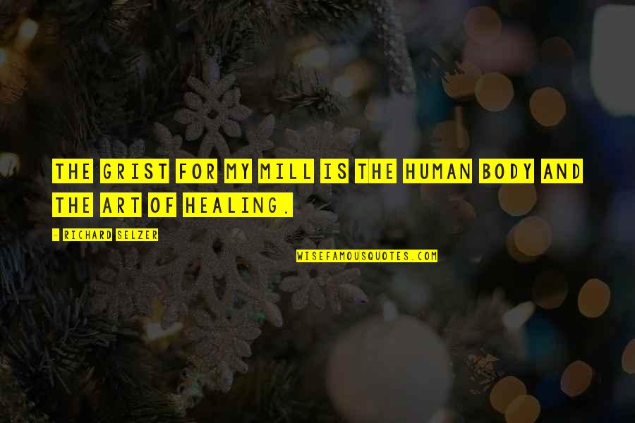Healing Your Body Quotes By Richard Selzer: The grist for my mill is the human Healing Your Body Quotes By Richard Selzer: The grist for my mill is the human
