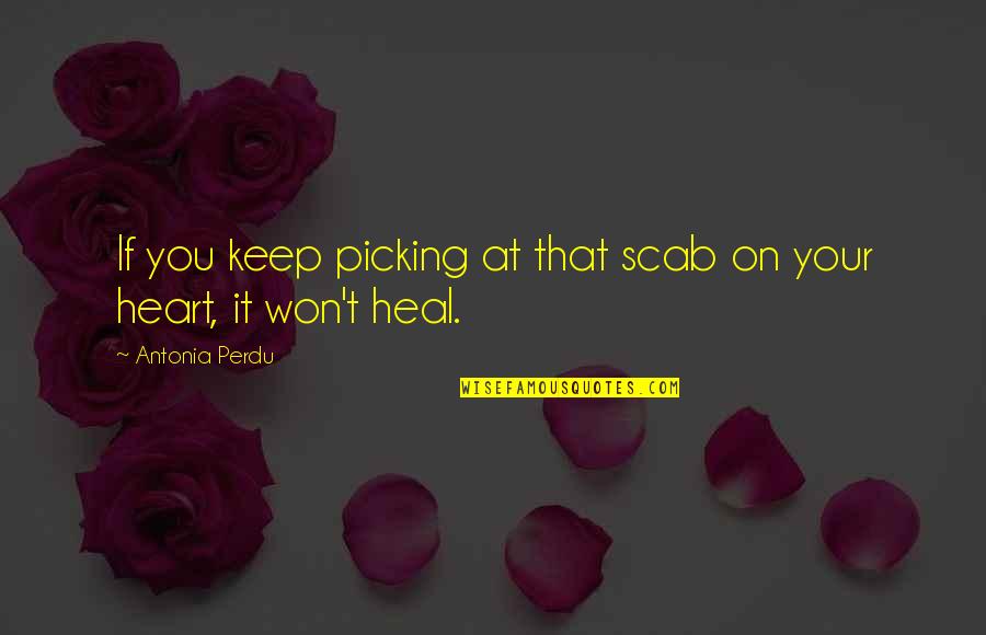 Healing Your Heart Quotes By Antonia Perdu: If you keep picking at that scab on