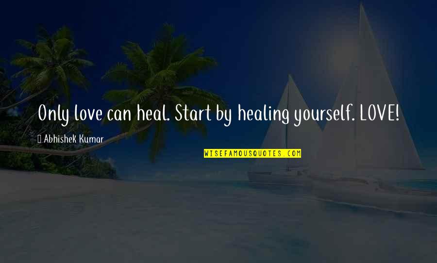Healing Yourself Quotes By Abhishek Kumar: Only love can heal. Start by healing yourself.