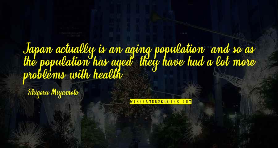 Health And Aging Quotes By Shigeru Miyamoto: Japan actually is an aging population, and so