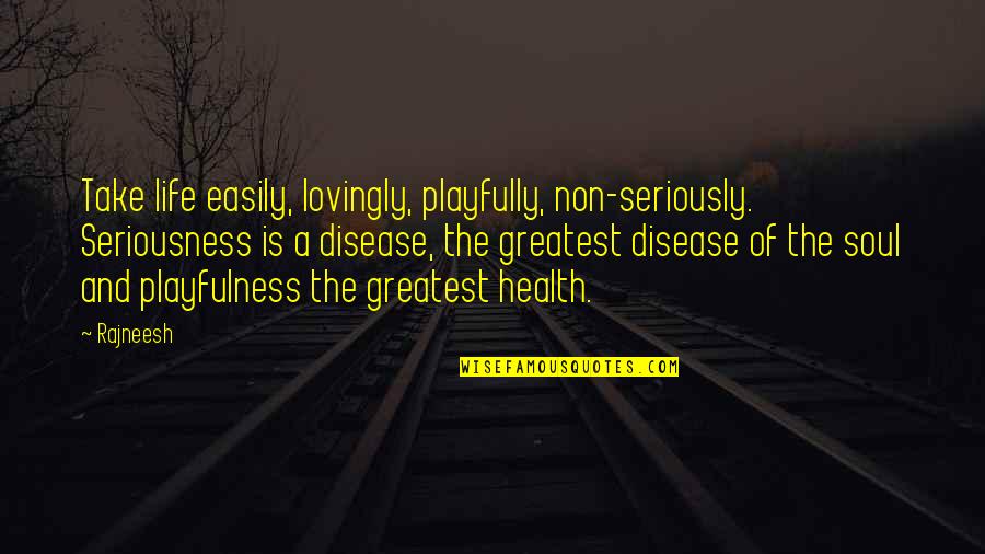 Health And Disease Quotes By Rajneesh: Take life easily, lovingly, playfully, non-seriously. Seriousness is