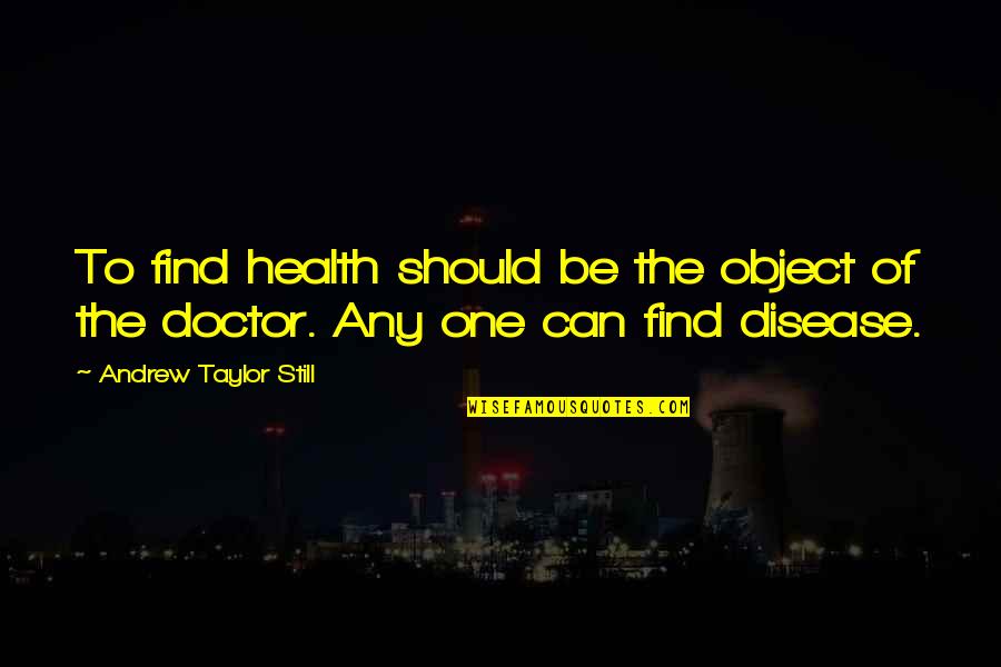 Health And Doctors Quotes By Andrew Taylor Still: To find health should be the object of